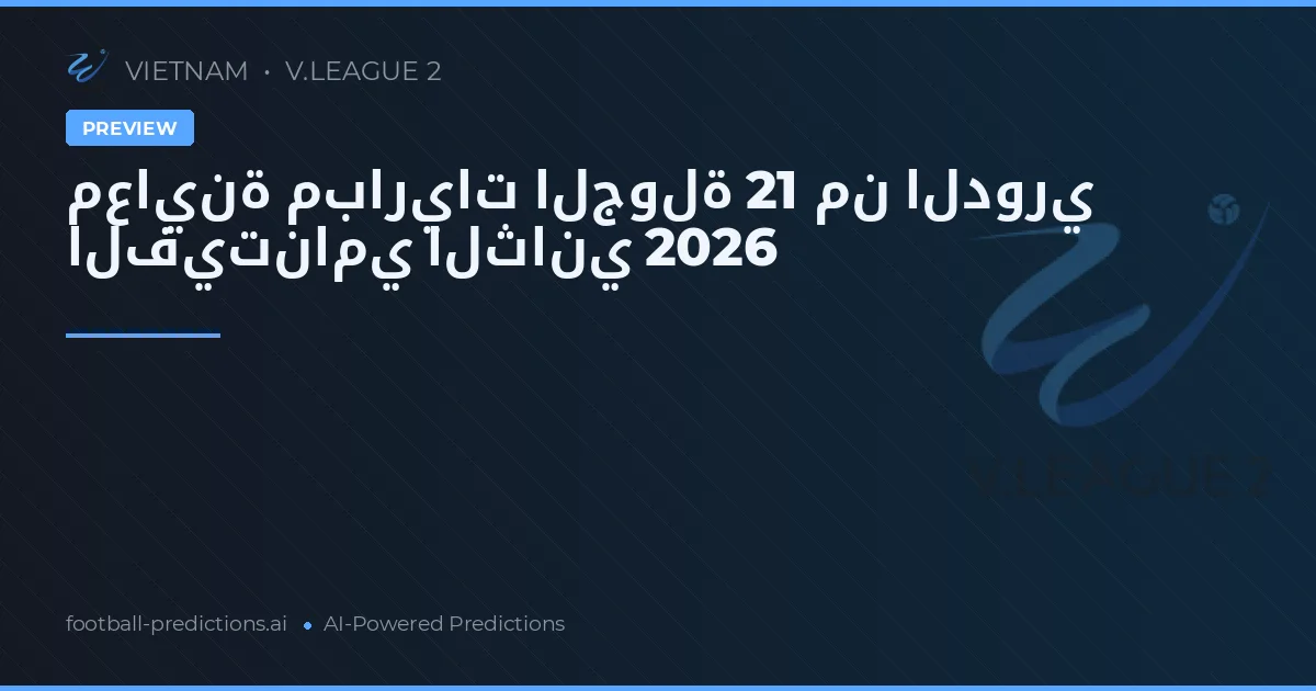 معاينة مباريات الجولة 21 من الدوري الفيتنامي الثاني 2026
