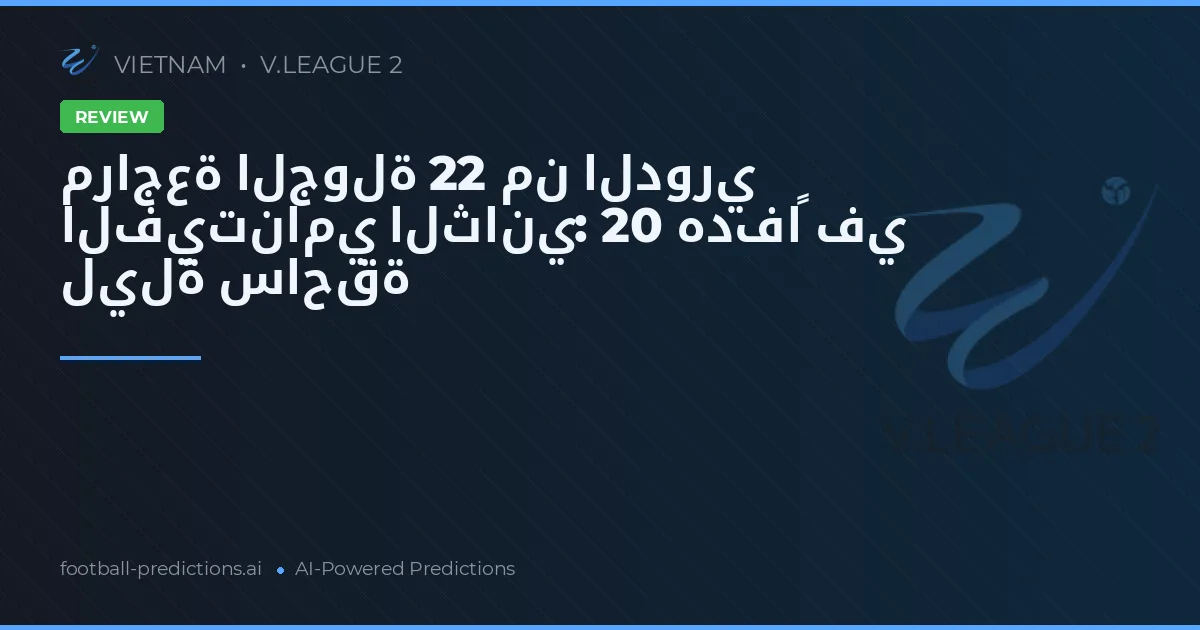 مراجعة الجولة 22 من الدوري الفيتنامي الثاني: 20 هدفاً في ليلة ساحقة