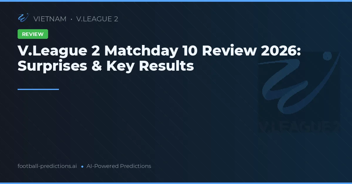 V.League 2 Matchday 10 Review 2026: Surprises & Key Results
