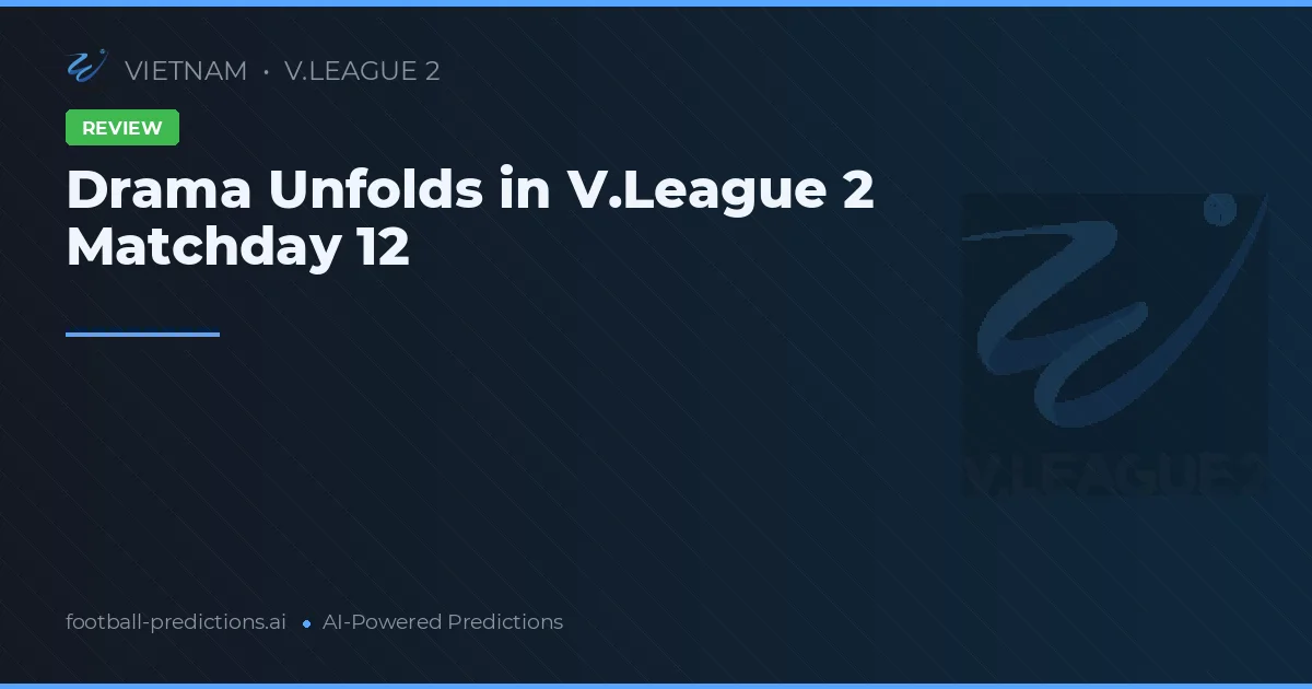 Drama Unfolds in V.League 2 Matchday 12