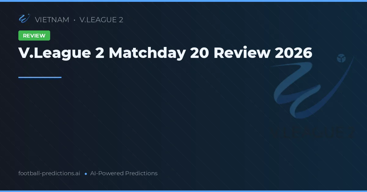 V.League 2 Matchday 20 Review 2026