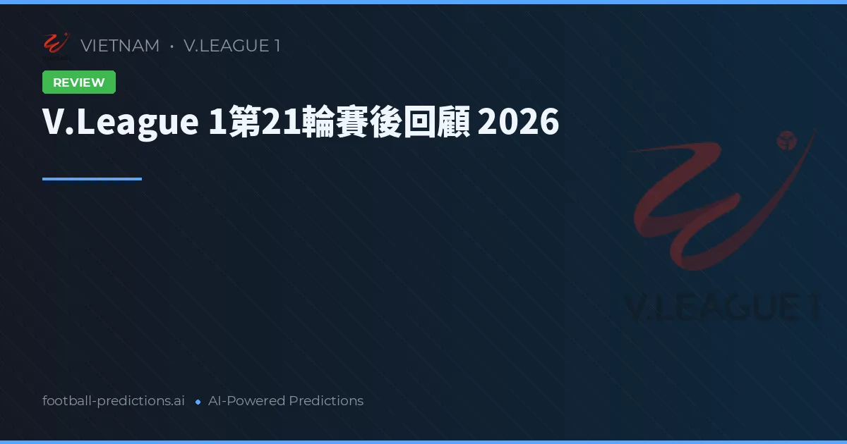 V.League 1第21輪賽後回顧 2026