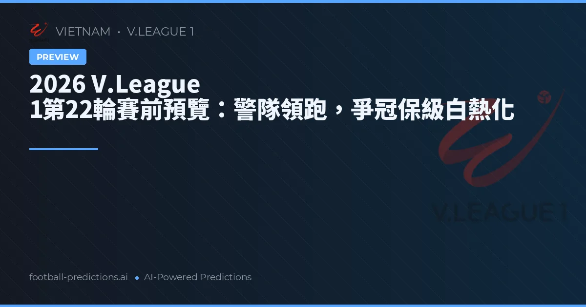 2026 V.League 1第22輪賽前預覽：警隊領跑，爭冠保級白熱化