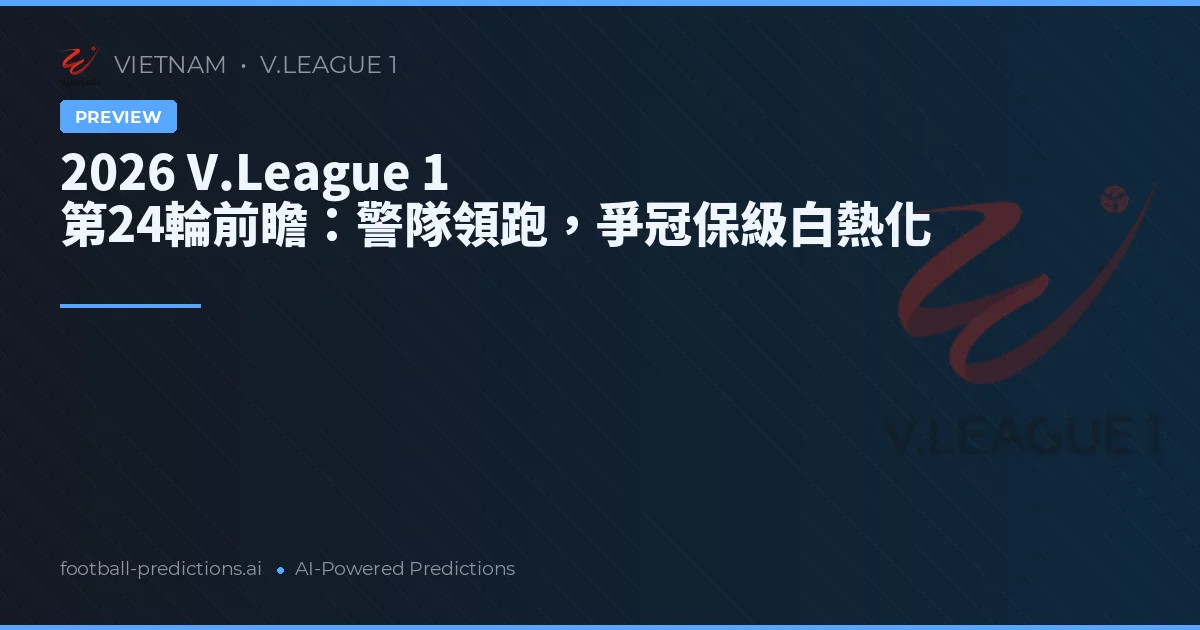 2026 V.League 1 第24輪前瞻：警隊領跑，爭冠保級白熱化