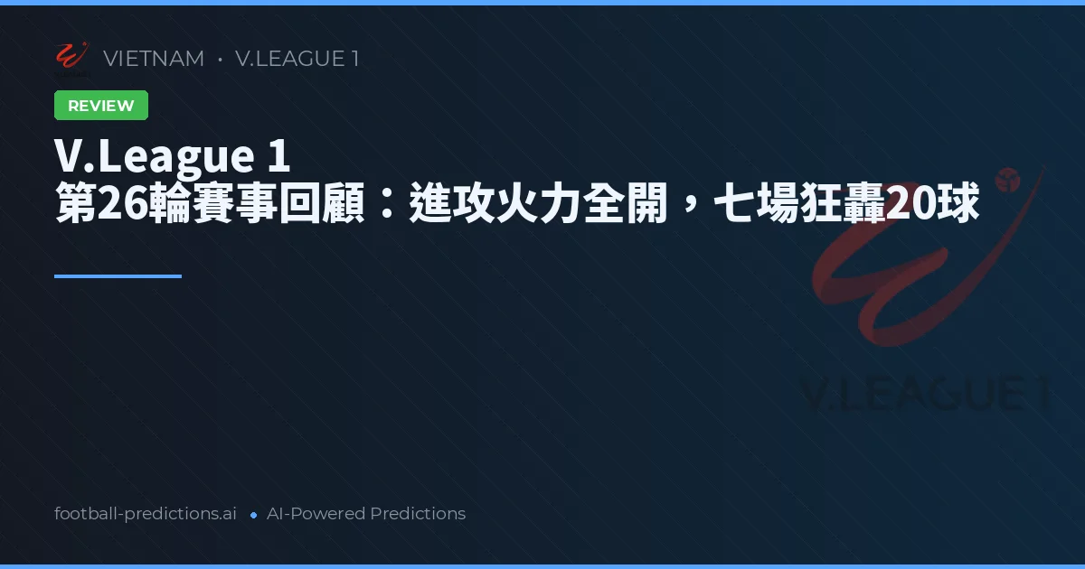 V.League 1 第26輪賽事回顧:進攻火力全開,七場狂轟20球