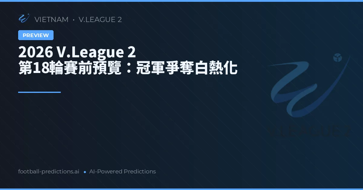 2026 V.League 2 第18輪賽前預覽：冠軍爭奪白熱化