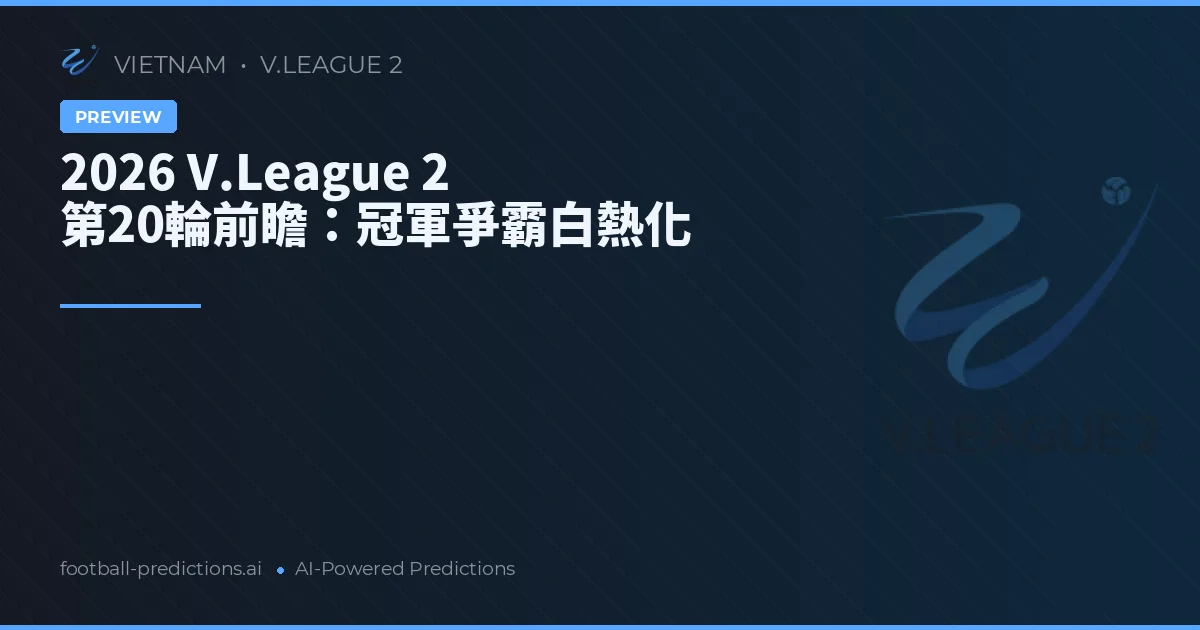 2026 V.League 2 第20輪前瞻:冠軍爭霸白熱化