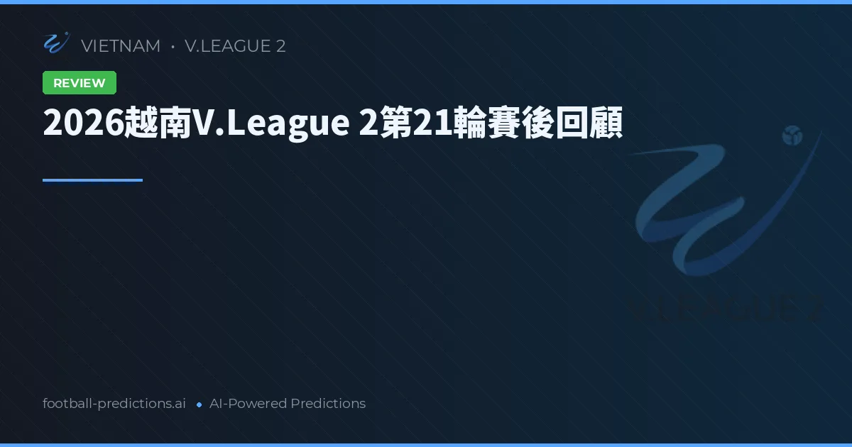 2026越南V.League 2第21輪賽後回顧