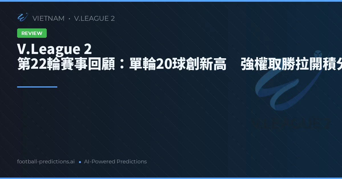 V.League 2 第22輪賽事回顧：單輪20球創新高　強權取勝拉開積分差距