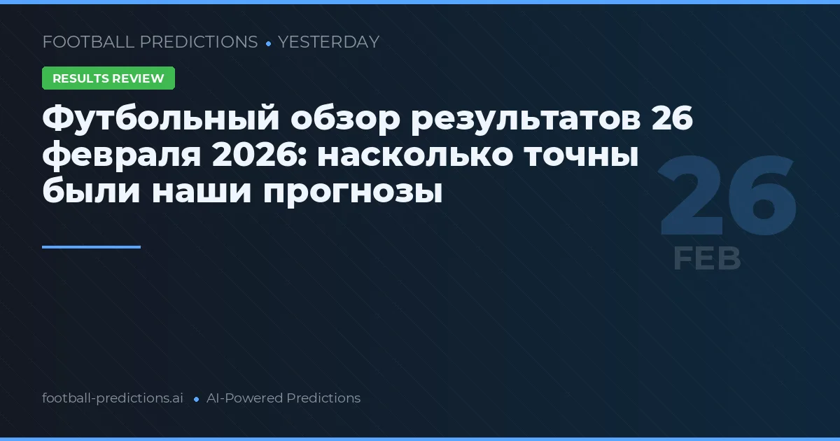Футбольный обзор результатов 26 февраля 2026: насколько точны были наши прогнозы