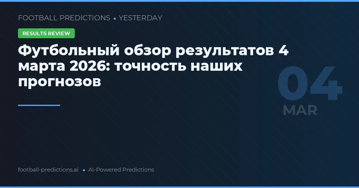 Футбольный обзор результатов 4 марта 2026: точность наших прогнозов