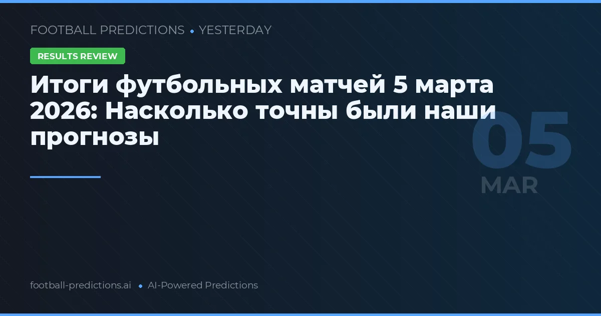 Итоги футбольных матчей 5 марта 2026: Насколько точны были наши прогнозы