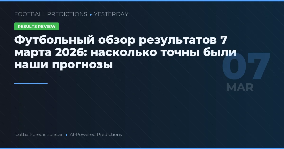 Футбольный обзор результатов 7 марта 2026: насколько точны были наши прогнозы