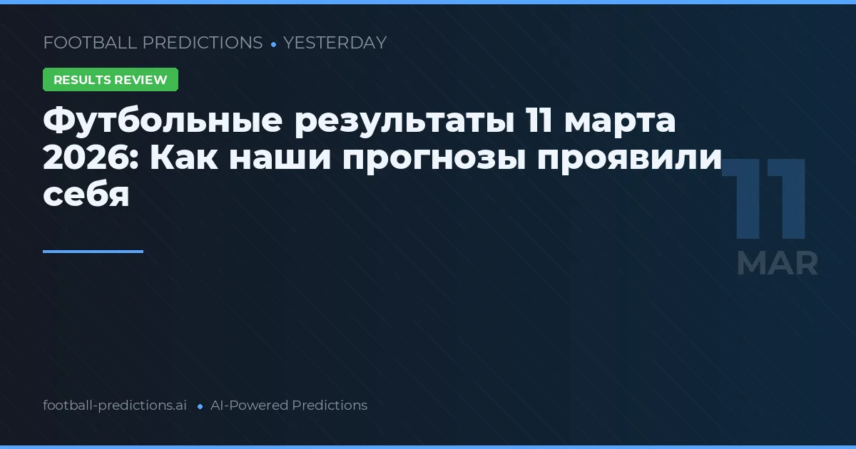 Футбольные результаты 11 марта 2026: Как наши прогнозы проявили себя