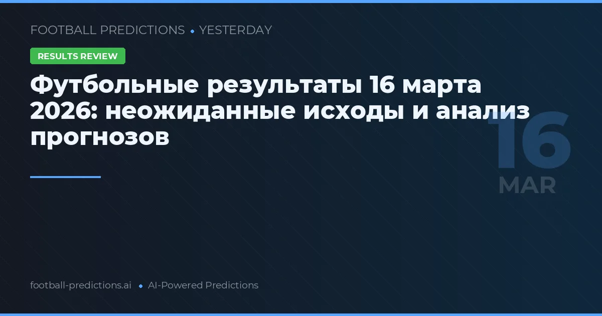 Футбольные результаты 16 марта 2026: неожиданные исходы и анализ прогнозов