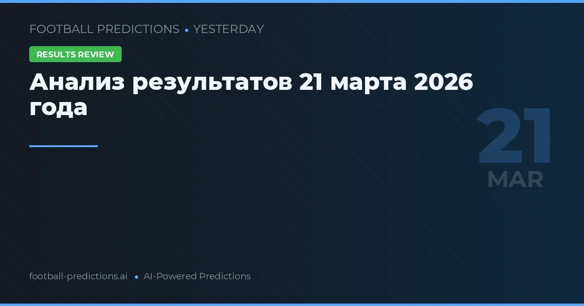 Анализ результатов 21 марта 2026 года