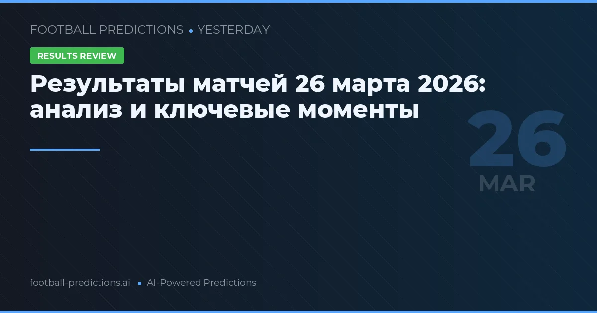 Результаты матчей 26 марта 2026: анализ и ключевые моменты