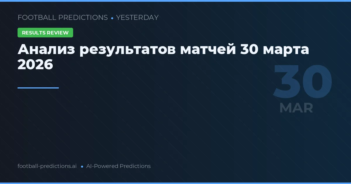 Анализ результатов матчей 30 марта 2026