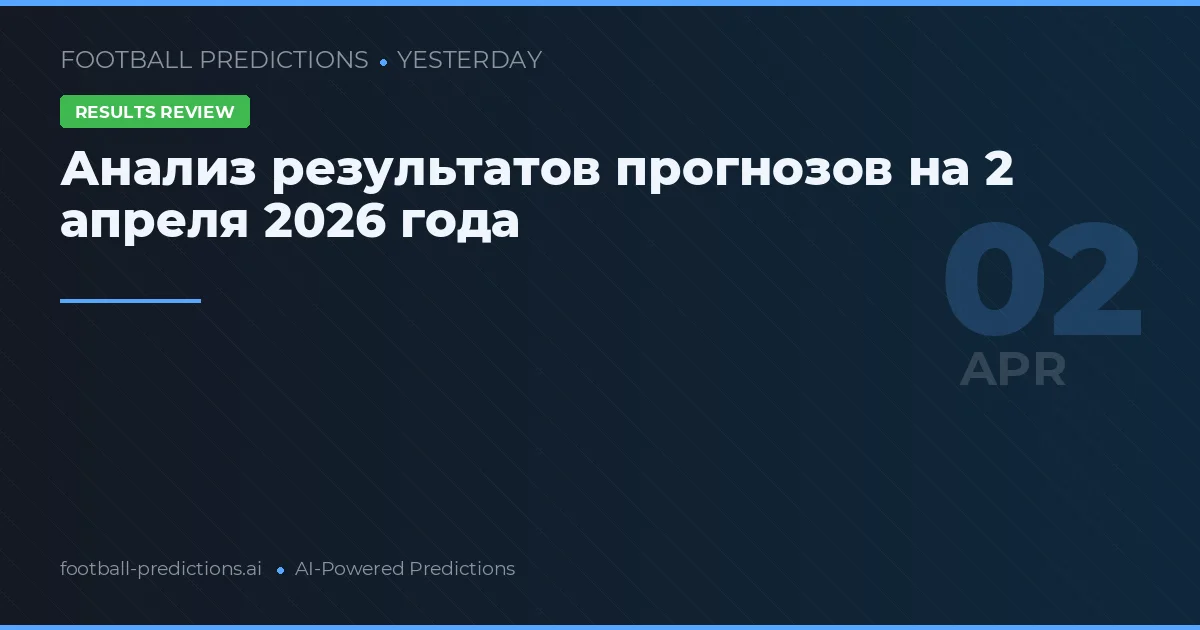 Анализ результатов прогнозов на 2 апреля 2026 года