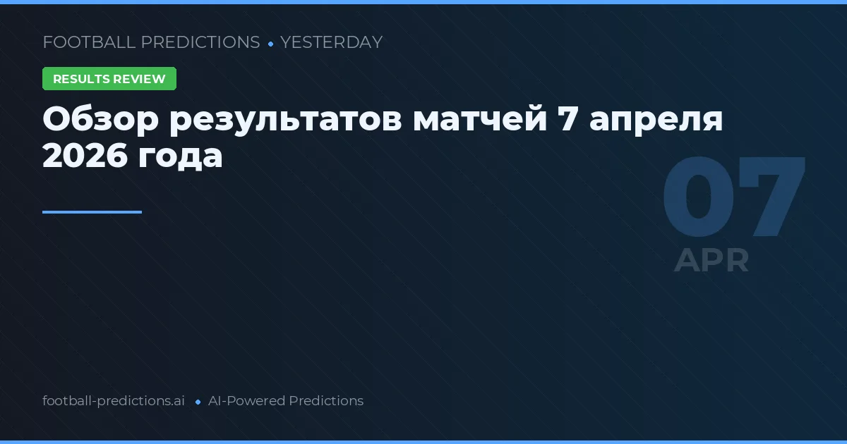 Обзор результатов матчей 7 апреля 2026 года