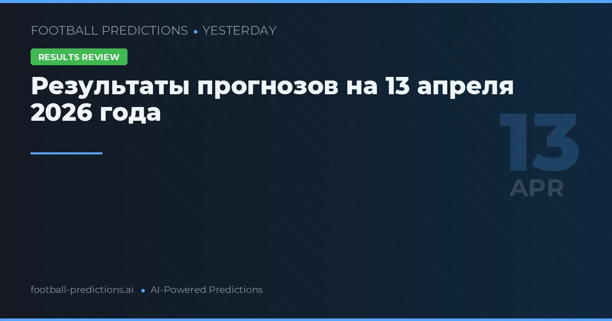 Результаты прогнозов на 13 апреля 2026 года