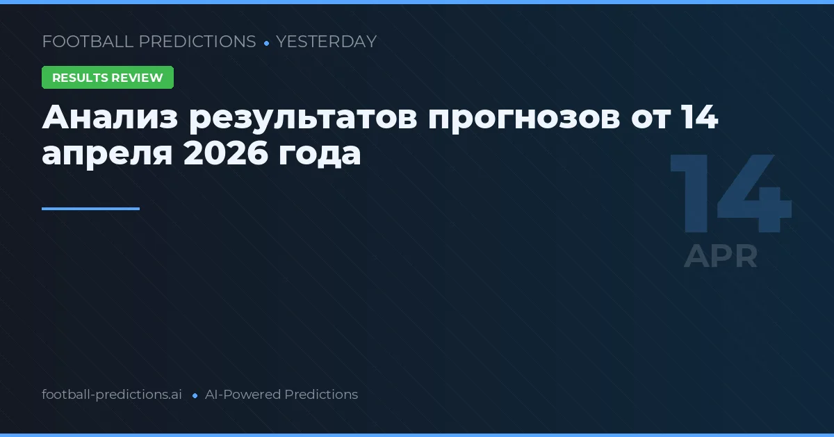 Анализ результатов прогнозов от 14 апреля 2026 года