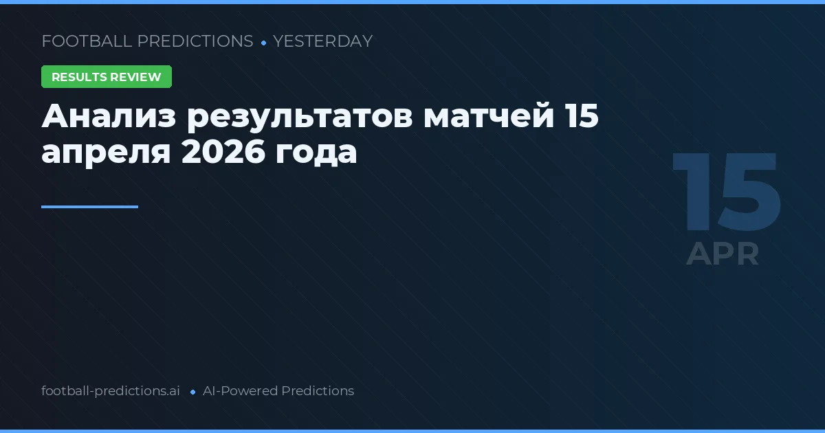 Анализ результатов матчей 15 апреля 2026 года