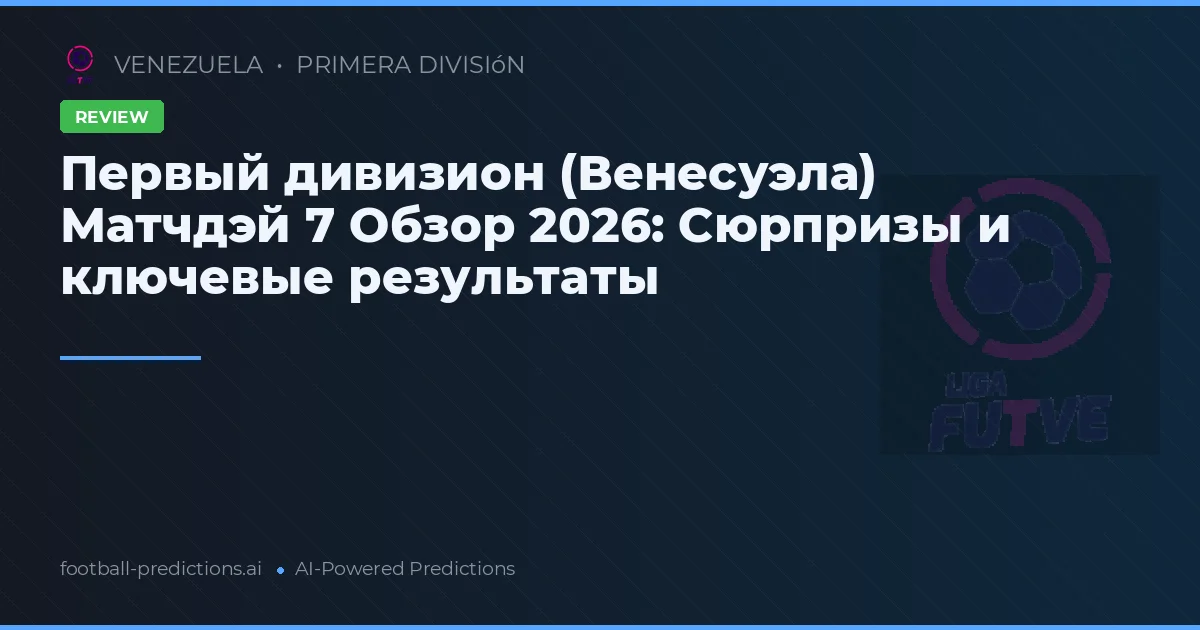 Первый дивизион (Венесуэла) Матчдэй 7 Обзор 2026: Сюрпризы и ключевые результаты