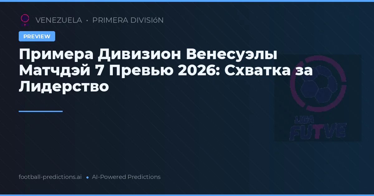 Примера Дивизион Венесуэлы Матчдэй 7 Превью 2026: Схватка за Лидерство