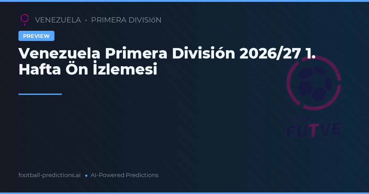 Venezuela Primera División 2026/27 1. Hafta Ön İzlemesi