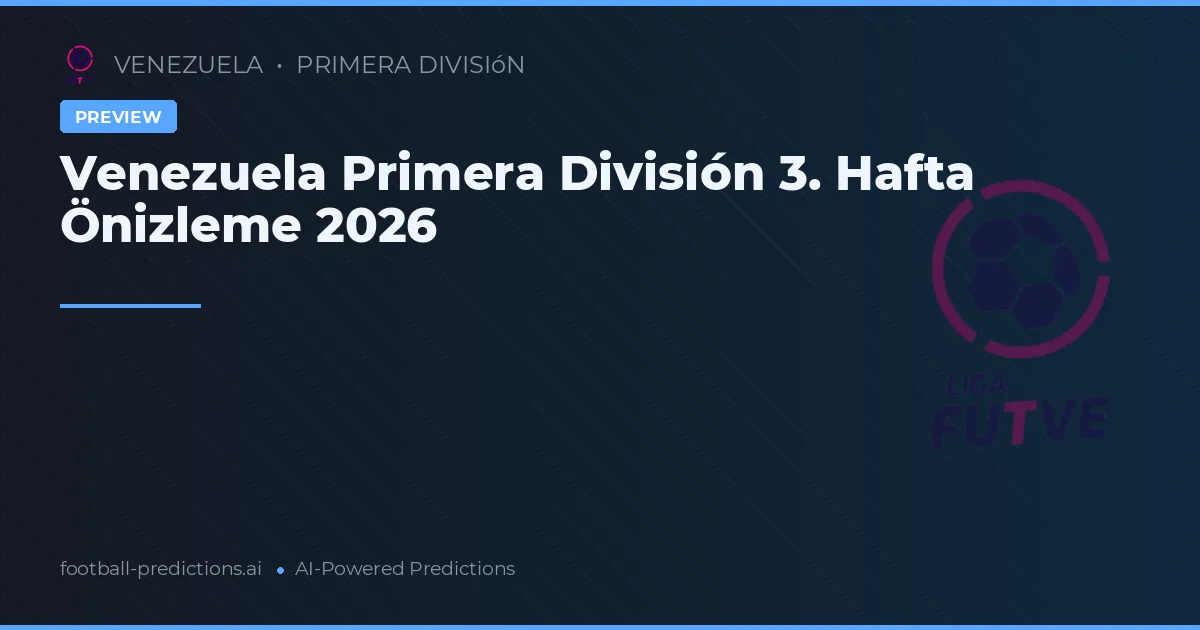 Venezuela Primera División 3. Hafta Önizleme 2026