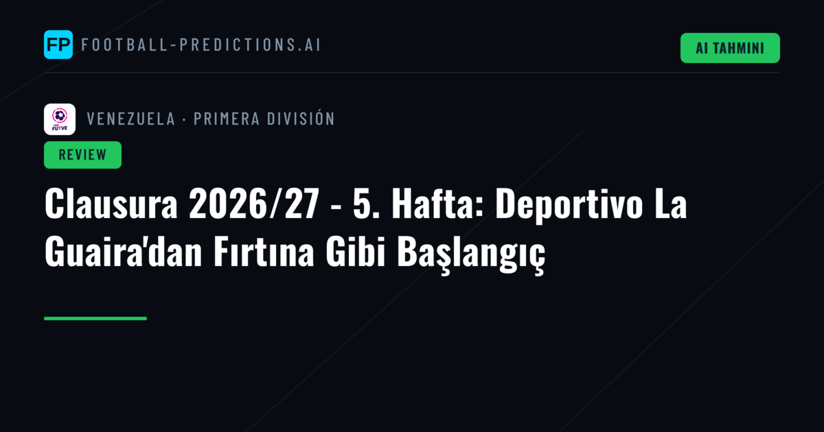 Clausura 2026/27 - 5. Hafta: Deportivo La Guaira'dan Fırtına Gibi Başlangıç