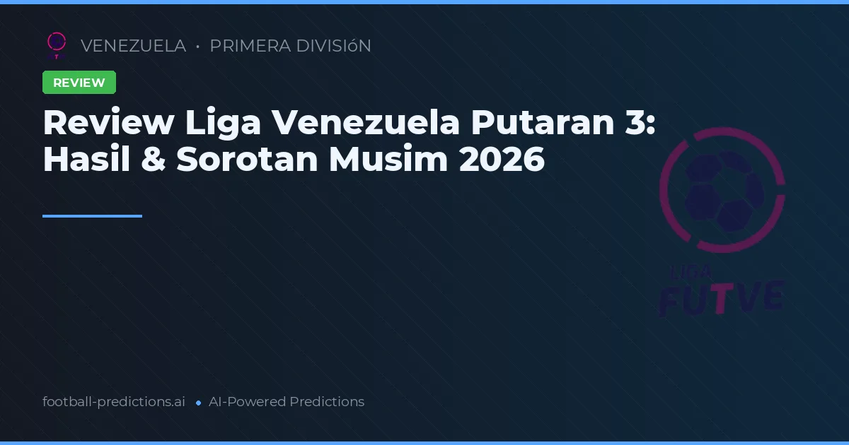 Review Liga Venezuela Putaran 3: Hasil & Sorotan Musim 2026