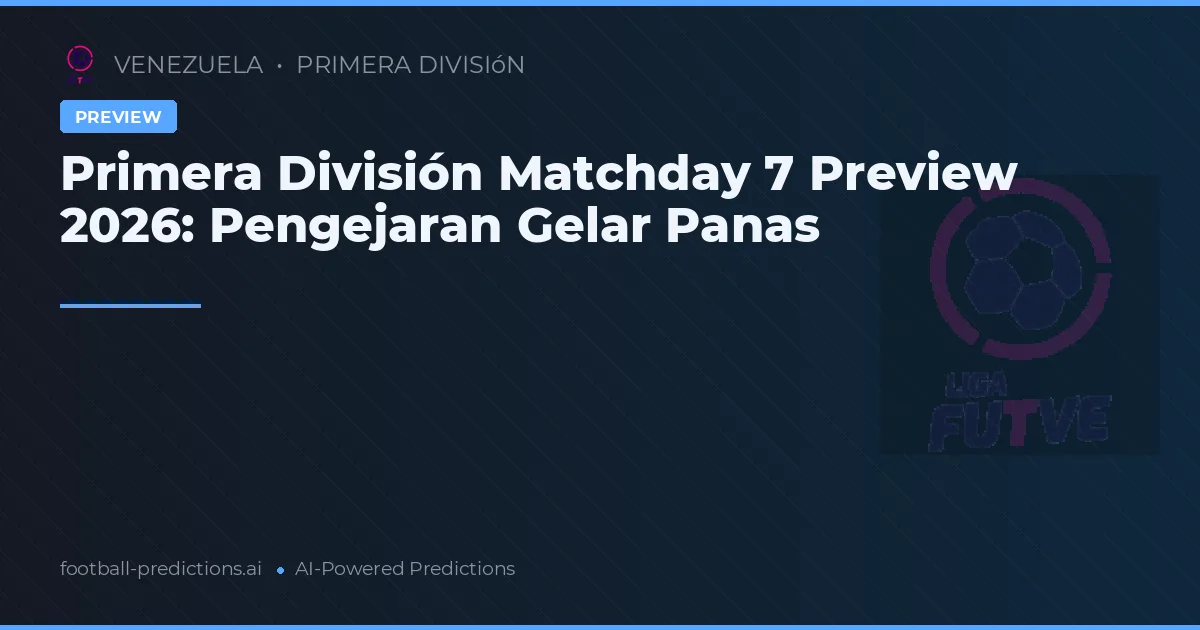 Primera División Matchday 7 Preview 2026: Pengejaran Gelar Panas