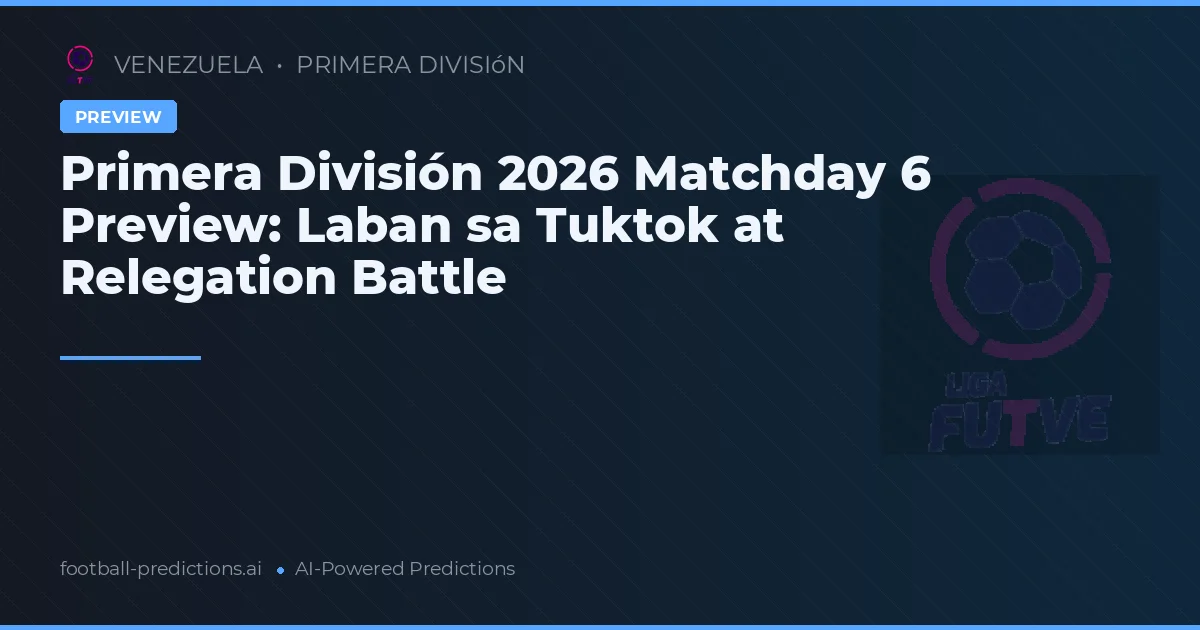 Primera División 2026 Matchday 6 Preview: Laban sa Tuktok at Relegation Battle
