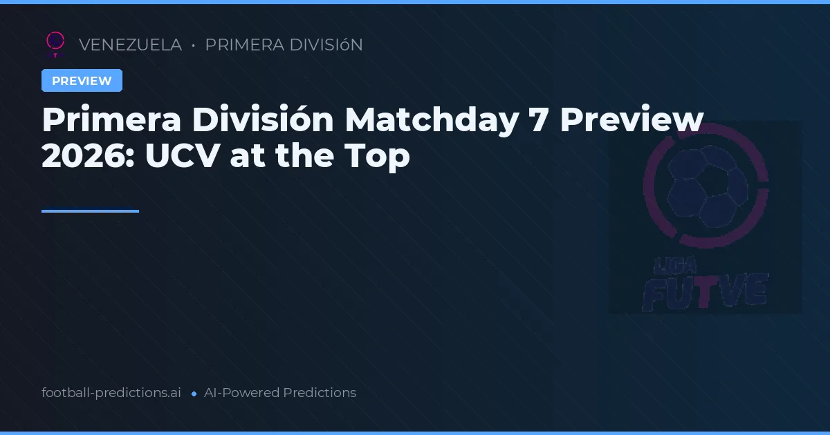 Primera División Matchday 7 Preview 2026: UCV at the Top