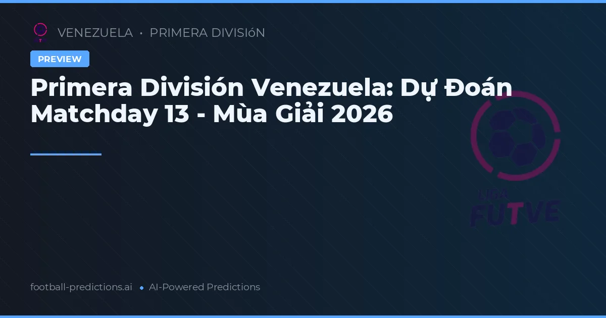 Primera División Venezuela: Dự Đoán Matchday 13 - Mùa Giải 2026