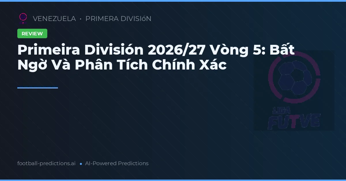 Primeira División 2026/27 Vòng 5: Bất Ngờ Và Phân Tích Chính Xác
