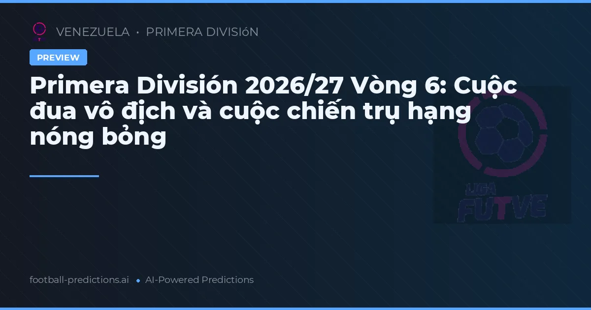 Primera División 2026/27 Vòng 6: Cuộc đua vô địch và cuộc chiến trụ hạng nóng bỏng