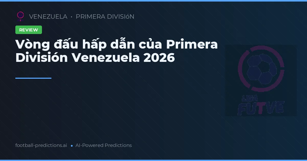 Vòng đấu hấp dẫn của Primera División Venezuela 2026