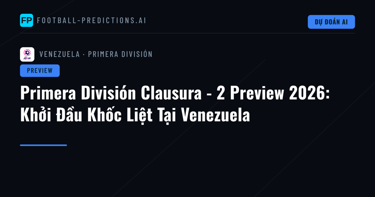 Primera División Clausura - 2 Preview 2026: Khởi Đầu Khốc Liệt Tại Venezuela