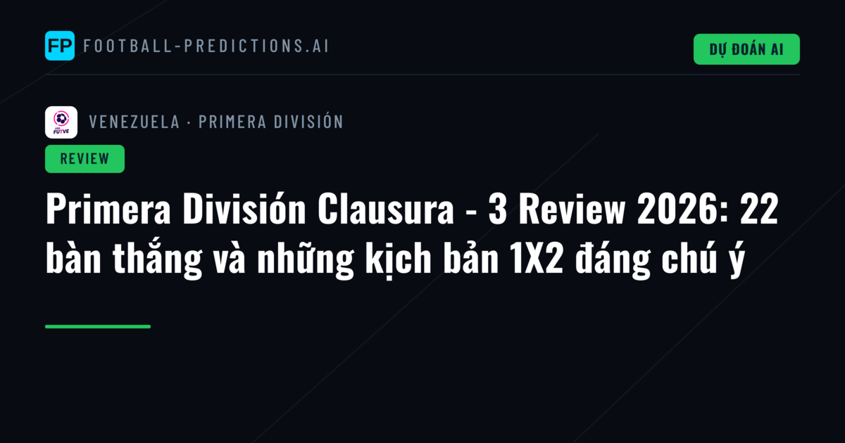 Primera División Clausura - 3 Review 2026: 22 bàn thắng và những kịch bản 1X2 đáng chú ý