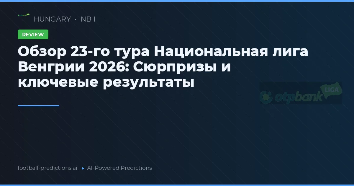 Обзор 23-го тура Национальная лига Венгрии 2026: Сюрпризы и ключевые результаты