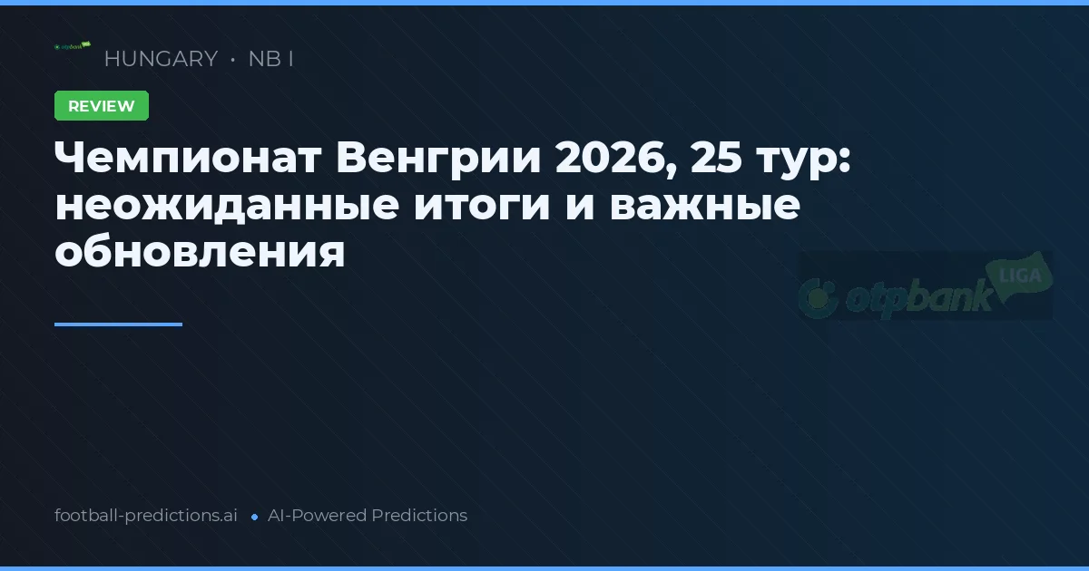 Чемпионат Венгрии 2026, 25 тур: неожиданные итоги и важные обновления