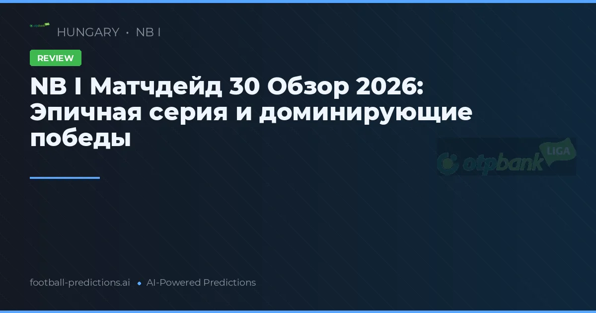 NB I Матчдейд 30 Обзор 2026: Эпичная серия и доминирующие победы