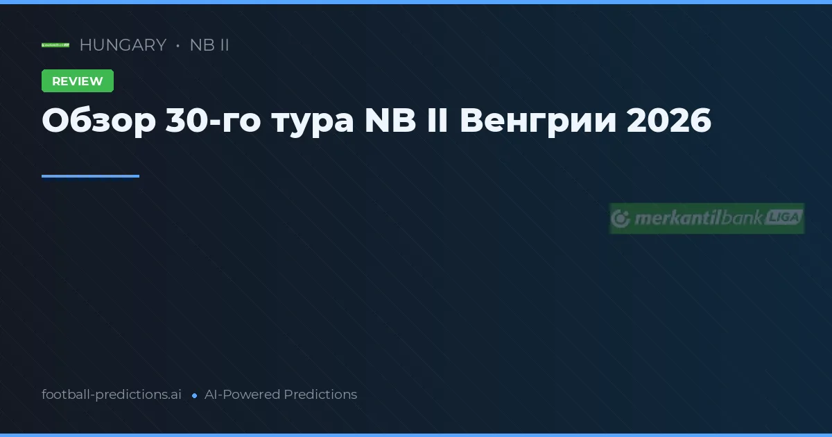 Обзор 30-го тура NB II Венгрии 2026