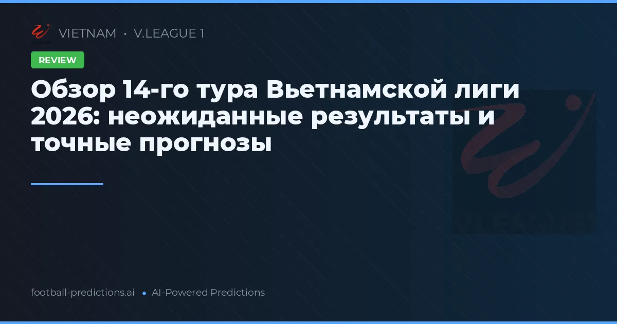 Обзор 14-го тура Вьетнамской лиги 2026: неожиданные результаты и точные прогнозы