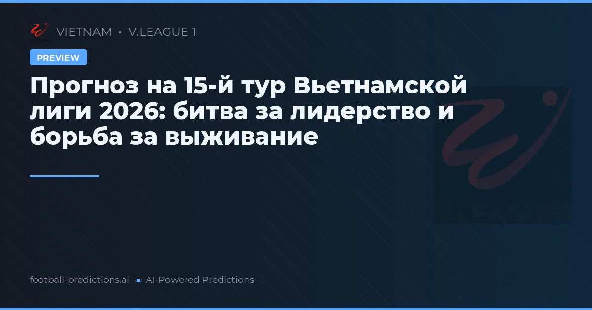 Прогноз на 15-й тур Вьетнамской лиги 2026: битва за лидерство и борьба за выживание