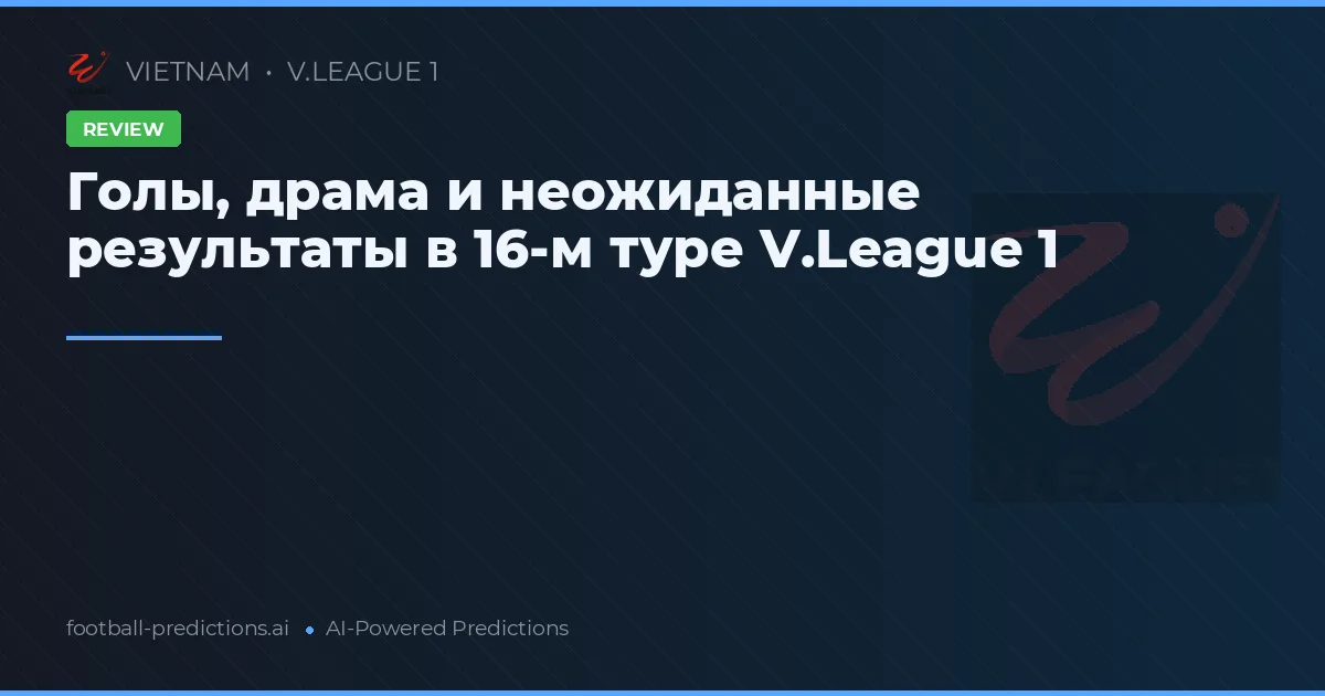 Голы, драма и неожиданные результаты в 16-м туре V.League 1