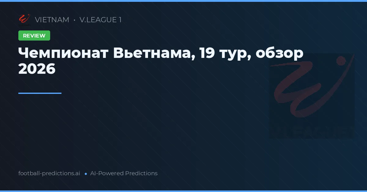 Чемпионат Вьетнама, 19 тур, обзор 2026